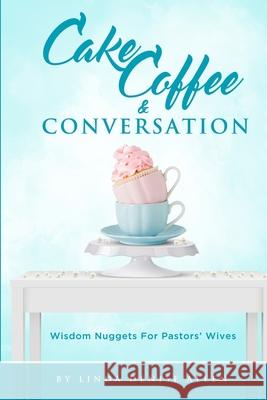 Cake, Coffee and Conversation: Wisdom Nuggets for Pastors' Wives Linda Denise Allen 9781708752903 Independently Published