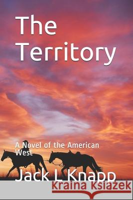 The Territory: A Novel of the American West Jack L. Knapp 9781708759766 Independently Published