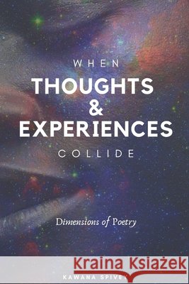 When Thoughts & Experiences Collide: Dimensions of Poetry Kawana Spivey 9781708762322