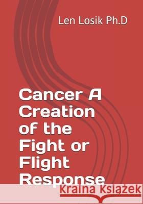 Cancer A Creation of the Fight or Flight Response Len Losi 9781708771188 Independently Published