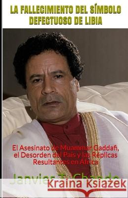 La Fallecimiento del Símbolo Defectuoso de Libia: El Asesinato de Muammar Gaddafi, el Desorden del País y las Réplicas Resultantes en África Tchouteu, Janvier 9781708797652 Independently Published