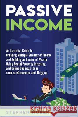 Passive Income: An Essential Guide to Creating Multiple Streams of Income and Building an Empire of Wealth Using Rental Property Inves Stephen Huber 9781708855994 Independently Published
