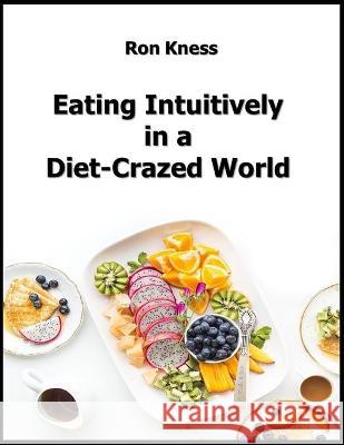 Eating Intuitively in a Diet-Crazed World Ron Kness 9781708868420 Independently Published