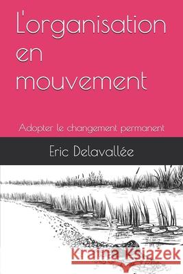 L'organisation en mouvement: Adopter le changement permanent Eric Delavallee 9781708888053 Independently Published