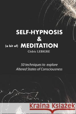 Self-Hypnosis and Meditation: 50 techniques to explore altered states of consciousness Cedric Lebigre 9781708931315 Independently Published