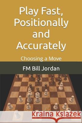 Play Fast, Positionally and Accurately: Choosing a Move Fm Bill Jordan 9781708950743 Independently Published