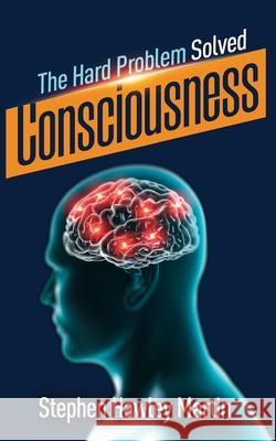 Consciousness, The Hard Problem Solved Stephen Hawley Martin 9781708969233 Independently Published