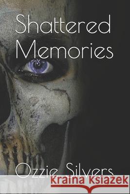 Shattered Memories: ....of A Broken Man Silvers, Ozzie 9781708970635 Independently Published