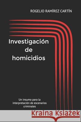 Investigación de Homicidios: Un insumo para la interpretación de escenarios criminales Ramírez Cartín, Rogelio Alberto 9781708992668