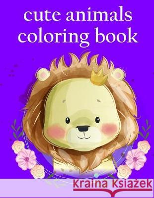 cute animals coloring book: Coloring Pages with Adorable Animal Designs, Creative Art Activities J. K. Mimo 9781709030628 Independently Published