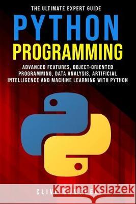 Python Programming: The Ultimate Expert Guide: Advanced Features, Object-Oriented Programming, Data Analysis, Artificial Intelligence and Clive Campbell 9781709105241 Independently Published