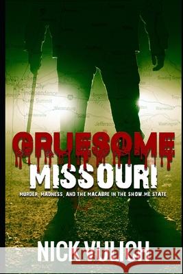 Gruesome Missouri: Murder, Madness, and the Macabre in the Show Me State Nick Vulich 9781709165276