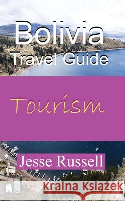 Bolivia Travel Guide: Tourism Jesse Russell 9781709172373