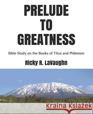 Prelude to Greatness: Bible Study on the Books of Titus and Philemon Ricky R Lavaughn 9781709185205 Independently Published