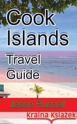 Cook Islands Travel Guide: Vacation and Honeymoon Guide Jesse Russell 9781709195815 Independently Published