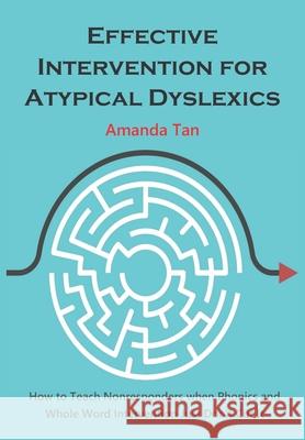 Effective Intervention for Atypical Dyslexics: How to Teach Nonresponders when Phonics and Whole Word Intervention Just Don't Cut It Amanda Tan Swee Ching 9781709276842 Independently Published