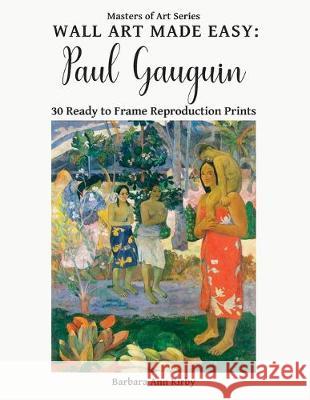 Wall Art Made Easy: Paul Gauguin: 30 Ready to Frame Reproduction Prints Barbara Ann Kirby 9781709374579 Independently Published