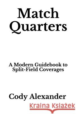 Match Quarters: A Modern Guidebook to Split-Field Coverages Cody Alexander 9781709393051