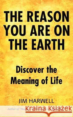 The Reason You are on the Earth: Find the Meaning of Life Jim Harwell 9781709398605 Independently Published