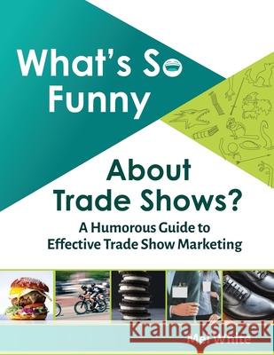 What's So Funny About Trade Shows?: A Humorous Guide to Effective Trade Show Marketing Mel White 9781709454011 Independently Published