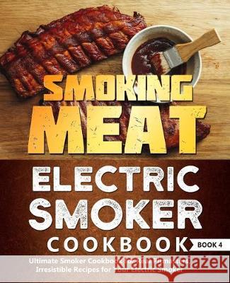 Smoking Meat: Electric Smoker Cookbook: Ultimate Smoker Cookbook for Real Pitmasters, Irresistible Recipes for Your Electric Smoker: Adam Jones 9781709468964 Independently Published