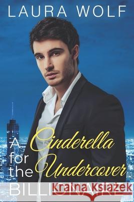 A Cinderella for the Undercover Billionaire: A Clean Contemporary Romance Laura Wolf 9781709470691