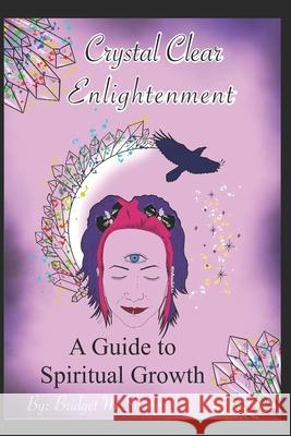 Crystal Clear Enlightenment: A Guide To Spiritual Growth Jared A. Shoup Kelsey K. Shoup Bridget M. Shoup 9781709473739