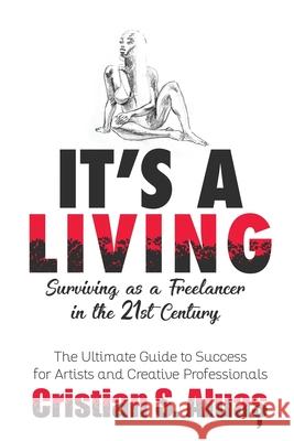 It's a Living: Surviving as a Freelancer in the 21st Century, The Ultimate Guide to Success for Artists and Creative Professionals Cristian Aluas 9781709485343 Independently Published