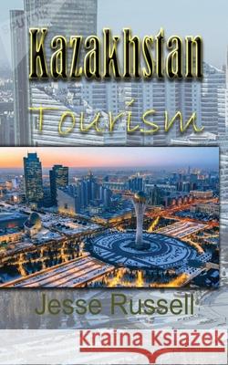 Kazakhstan Tourism: Travel Guide Jesse Russell 9781709511677 Independently Published