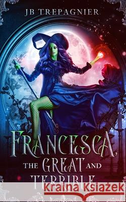 Francesca, The Great and Terrible: A Reverse Harem Academy Romance Jb Trepagnier 9781709524158 Independently Published