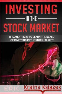 Investing in the Stock Market: Tips and Tricks to Learn the Realm of Investing in the Stock Market Eric Williams 9781709547195 Independently Published