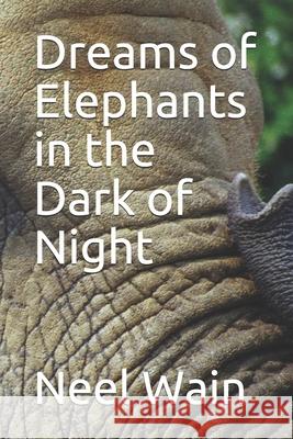 Dreams of Elephants in the Dark of Night Neel Wain 9781709572388