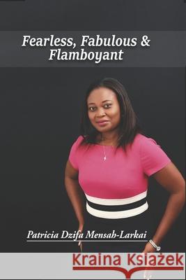 Fearless, Fabulous & Flamboyant Patricia Dzifa Mensah-Larkai 9781709611131 Independently Published