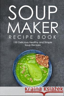 Soup Maker Recipe Book: 150 Delicious Healthy and Simple Soup Recipes Inna Volia 9781709620447 Independently Published