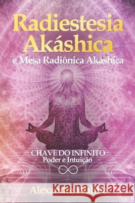 Radiestesia Akáshica: Chave do Infinito - Poder e Intuição + Mesa Radiônica Akáshica Alexandre Wahbe 9781709628467 Independently Published