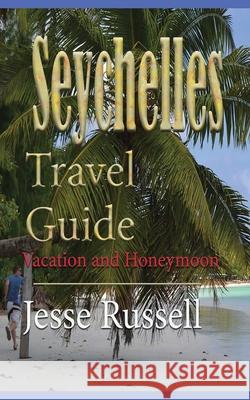 Seychelles Travel Guide: Vacation and Honeymoon Jesse Russell 9781709643668