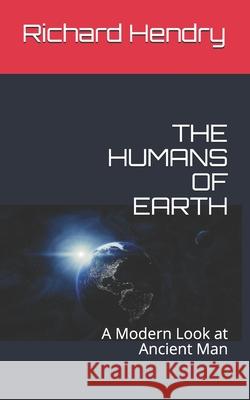 The Humans of Earth: A Modern Look at Ancient Man Richard Hendry 9781709670459 Independently Published