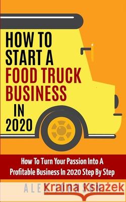 How To Start A Food Truck Business in 2020: How To Turn Your Passion Into A Profitable Business In 2020 Step By Step Alex Johnson 9781709721847 Independently Published