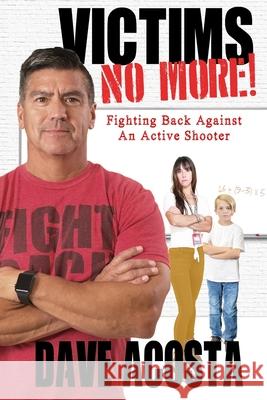 Victims No More!: Fighting Back Against An Active Shooter Dave Acosta 9781709763267