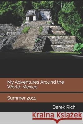 My Adventures Around the World: Mexico: Summer 2011 Derek Rich Derek Rich Derek Rich 9781709773723 Independently Published