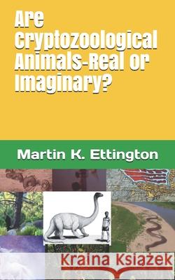 Are Cryptozoological Animals-Real or Imaginary? Martin K. Ettington 9781709794216 Independently Published