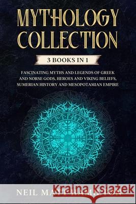 Mythology Collection: This book includes: Fascinating Myths and Legends of Greek and Norse Gods, Heroes and Viking beliefs, Sumerian History Neil Matt Hamilton 9781709951343 Independently Published