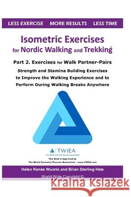 Isometric Exercises for Nordic Walking and Trekking: Part 2. Exercises for Walk Partner-Pairs - Strength and Stamina Building Exercises to Improve the Helen Renee Wuorio Brian Sterling-Vete 9781709985737