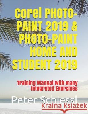 Corel PHOTO-PAINT 2019 & PHOTO-PAINT HOME AND STUDENT 2019: Training Manual with many integrated Exercises Peter Schiessl 9781709998263 Independently Published