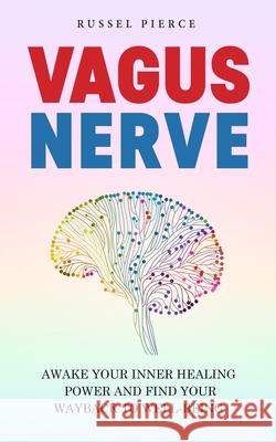 Vagus Nerve: Awake Your Inner Healing Power and Find Your Way Back to Well-Being Russel Pierce 9781710065671 Independently Published