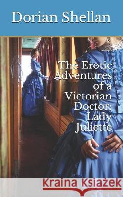 The Erotic Adventures of a Victorian Doctor: Lady Juliette Dorian Shellan 9781710067033 Independently Published