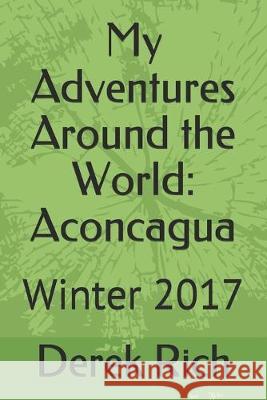 My Adventures Around the World: Aconcagua: Winter 2017 Derek Rich Derek Rich Derek Rich 9781710081886 Independently Published