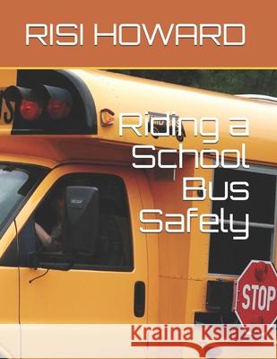 Riding a School Bus Safely: Teach your child to ride a school bus respectfully. Rachelle Rudhe Elisa Koch Risi Howard 9781710284492 Independently Published