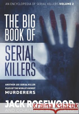 The Big Book of Serial Killers Volume 2: Another 150 Serial Killer Files of the World's Worst Murderers Rebecca Lo Jack Rosewood 9781710307795 Independently Published
