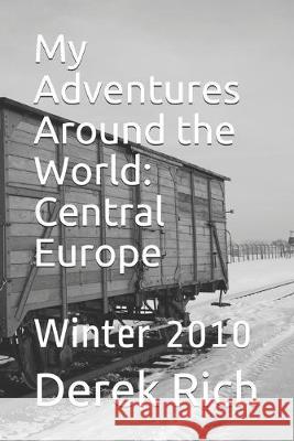 My Adventures Around the World: Central Europe: Winter 2010 Derek Rich Derek Rich Derek Rich 9781710329964 Independently Published